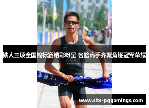 铁人三项全国锦标赛精彩纷呈 各路高手齐聚角逐冠军荣耀