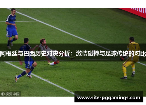 阿根廷与巴西历史对决分析：激情碰撞与足球传统的对比